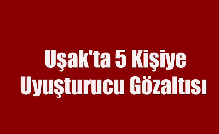 Uşak'ta 5 kişiye Uyuşturucu Gözaltısı