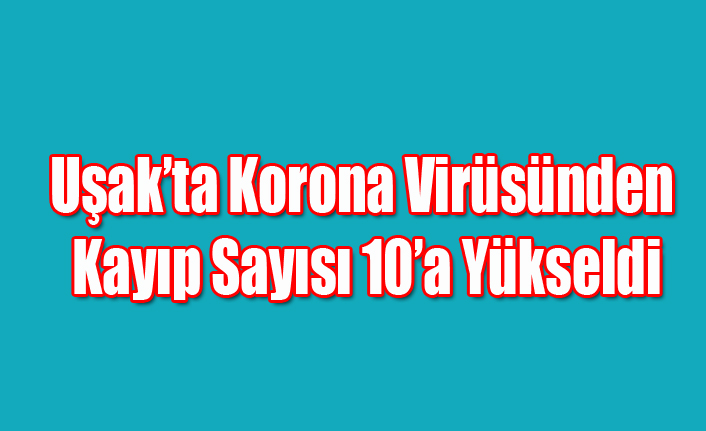 UŞAK'TA KORONA VİRÜSÜNDEN ÖLENLERİN SAYISI 10'A YÜKSELDİ