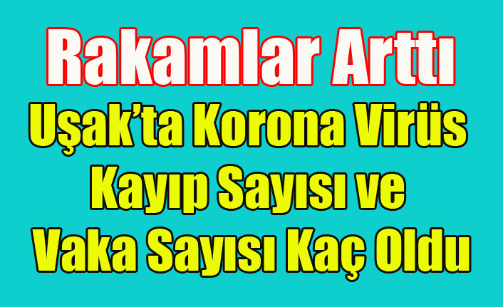 UŞAK'TA KORONAVİRÜSTEN ÖLENLERİN VE VAKALARIN SAYISI ARTTI