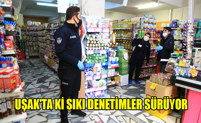 UŞAK'TAKİ SIKI DENETİMLER SÜRÜYOR, MARKETLER MERCEK ALTINDA