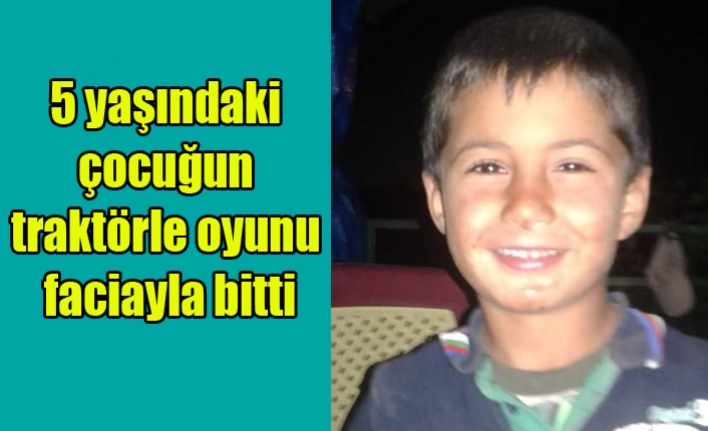 5 yaşındaki çocuğun traktörle oyunu faciayla bitti