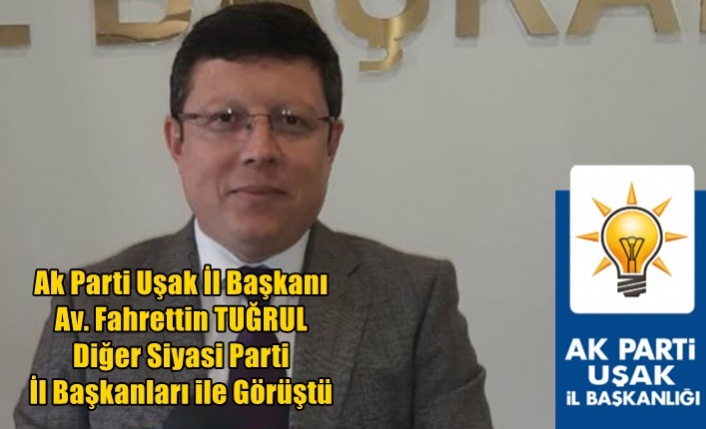 Ak Parti Uşak İl Başkanı Av. Fahrettin TUĞRUL Diğer Siyasi Parti İl Başkanları ile Görüştü