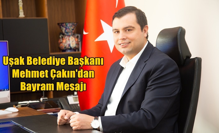 Uşak Belediye Başkanı Mehmet Çakın'dan Bayram Mesajı