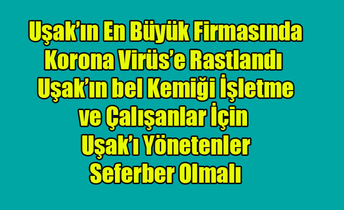 UŞAK'IN EN BÜYÜK FİRMASI KORONA VİRÜS İLE MÜCADELE EDİYOR, UŞAK'I YÖNETENLER SEFERBER OLMALI