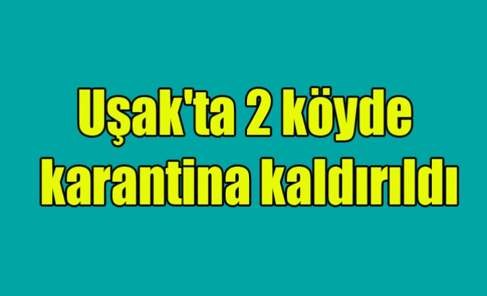 Uşak'ta 2 köyde karantina kararı kaldırıldı