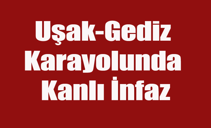 Uşak-Gediz Karayolunda Kanlı İnfaz