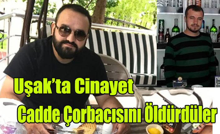 UŞAK'TA CİNAYET, CADDE ÇORBACISINI ÖLDÜRDÜLER