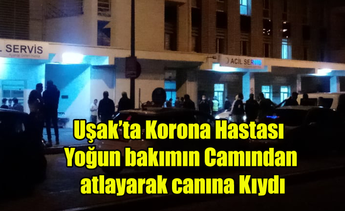 UŞAK'TA KORONA HASTASI YOĞUN BAKIM'IN CAMINDAN ATLAYARAK İNTİHAR ETTİ