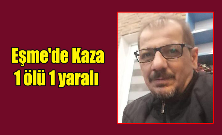 EŞME'DE KAZA 1 ÖLÜ 1 YARALI