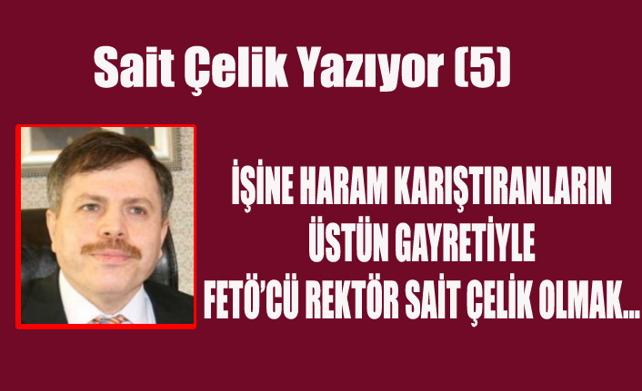 İŞİNE HARAM KARIŞTIRANLARIN ÜSTÜN GAYRETİYLE FETÖ’CÜ REKTÖR SAİT ÇELİK OLMAK…