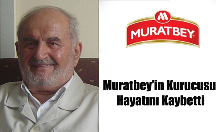 MURATBEY PEYNİRLERİNİN KURUCUSU HAYATINI KAYBETTİ