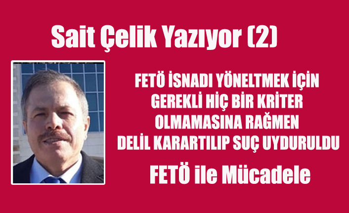 SAİT ÇELİK YAZIYOR: FETÖ İSNADI YÖNELTMEK İÇİN GEREKLİ HİÇ BİR KRİTER OLMAMASINA RAĞMEN DELİL KARARTILIP SUÇ UYDURULDU