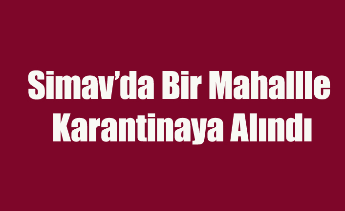 Simav'da Bir Mahalle Koronavirüs Nedeniyle Karantinaya Alındı