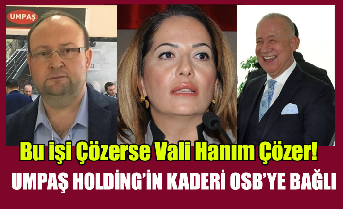 UMPAŞ HOLDİNG#039;İN KADERİ OSB YÖNETİMİNİN ELİNDE, DOĞAL GAZ VE ELEKTRİK AÇILSA FABRİKA ÜRETİME BAŞLAYACAK