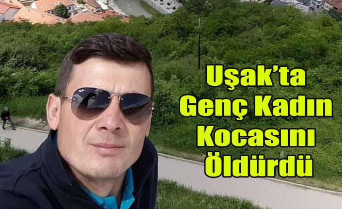 Uşak'ta Genç Kadın Kocasını Öldürdü