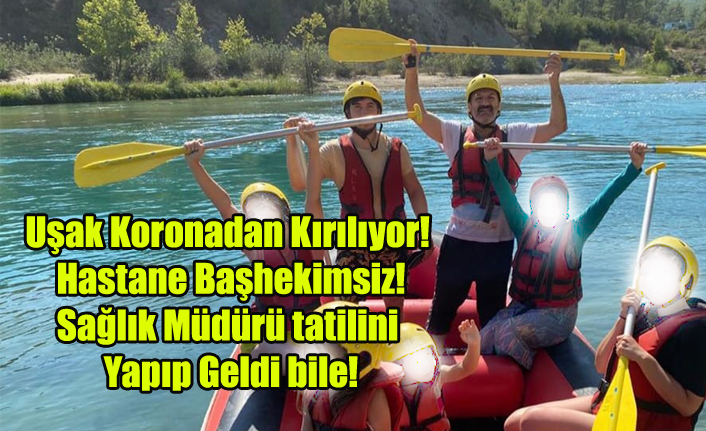 UŞAK'TA KORONAVİRÜS TAVAN YAPMIŞKEN, HASTANE VE HALK SAĞLIĞI YÖNETİCİSİZ KALMIŞKEN SAĞLIK MÜDÜRÜ TATİLİNİ YAPIP GELDİ