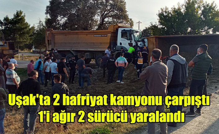 Uşak'ta 2 hafriyat kamyonu çarpıştı 1'i ağır 2 sürücü yaralandı.
