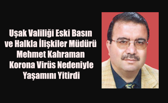 UŞAK VALİLİĞİ ESKİ BASIN VE HALKLA İLİŞKİLER MÜDÜRÜ MEHMET KAHRAMAN YAŞAMINI YİTİRDİ
