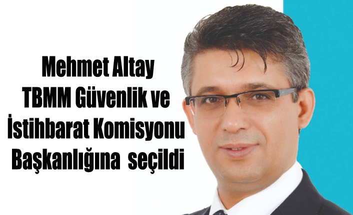 Mehmet Altay TBMM Güvenlik ve İstihbarat Komisyonu Başkanlığına seçildi