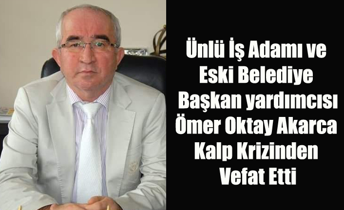 UŞAK'IN TANINMIŞ İŞ İNSANI ÖMER OKTAY AKARCA KALP KRİZİ SONUCU VEFAT ETTİ