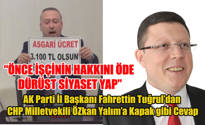 AK PARTİ İL BAŞKANI TUĞRUL'DAN CHP MİLLETVEKİLİ YALIM'A KAPAK GİBİ CEVAP: ÖNCE KENDİ İŞÇİNİN HAKKINI ÖDE DÜRÜST SİYASET YAP