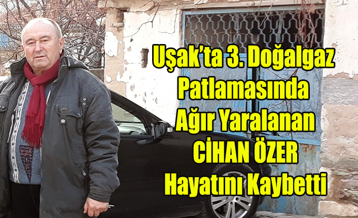 UŞAK'TA DOĞALGAZ PATLAMASINDA AĞIR YARALANAN CİHAN ÖZER YAŞAMINI YİTİRDİ