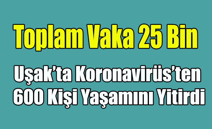 UŞAK'TA KORONAVİRÜS NEDENİYLE ÖLENLERİN SAYISI 600'Ü BULDU