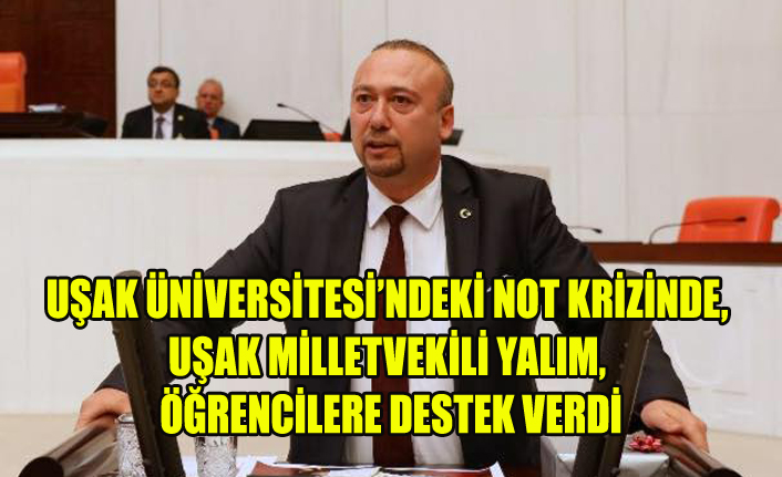 UŞAK ÜNİVERSİTESİ’NDEKİ NOT KRİZİNDE, UŞAK MİLLETVEKİLİ YALIM, ÖĞRENCİLERE DESTEK VERDİ