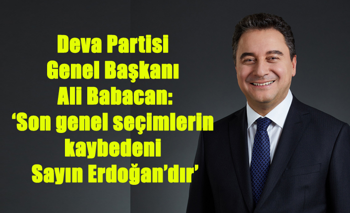 Ali Babacan: ‘Son genel seçimlerin kaybedeni Sayın Erdoğan’dır’