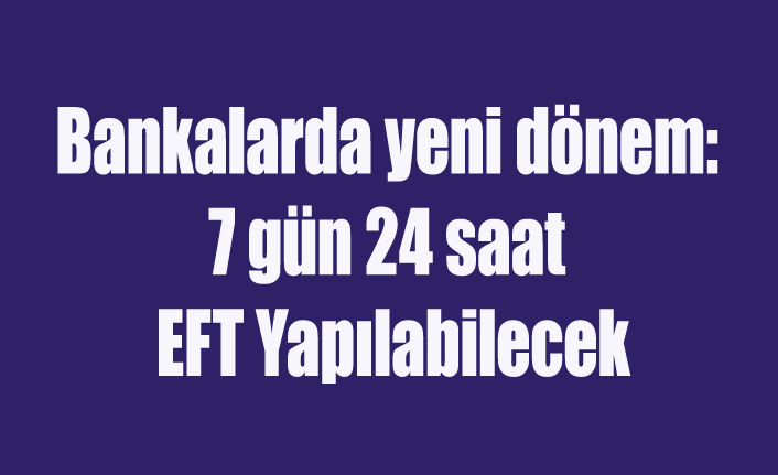 Bankalarda yeni dönem: 7 gün 24 saat EFT Yapılabilecek
