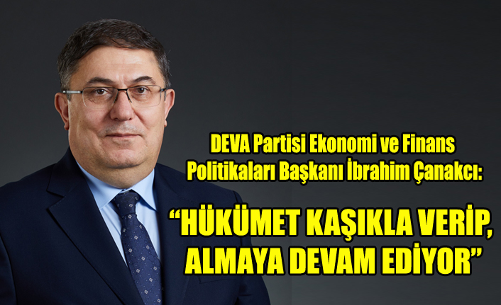 “HÜKÛMET KAŞIKLA VERİP, KEPÇEYLE ALMAYA DEVAM EDİYOR”