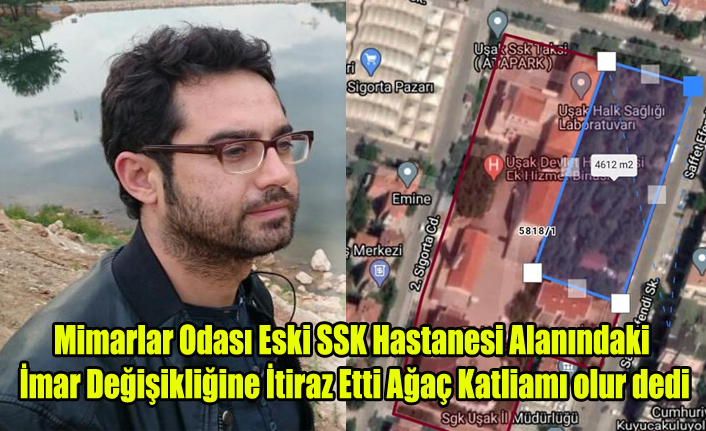 MİMARLAR ODASI UŞAK TEMSİLCİLİĞİ ESKİ SKK HASTANESİ ALANINDA AĞAÇ KATLİAMI YAPILIR DİYEREK YENİ PLANA İTİRAZ ETTİ
