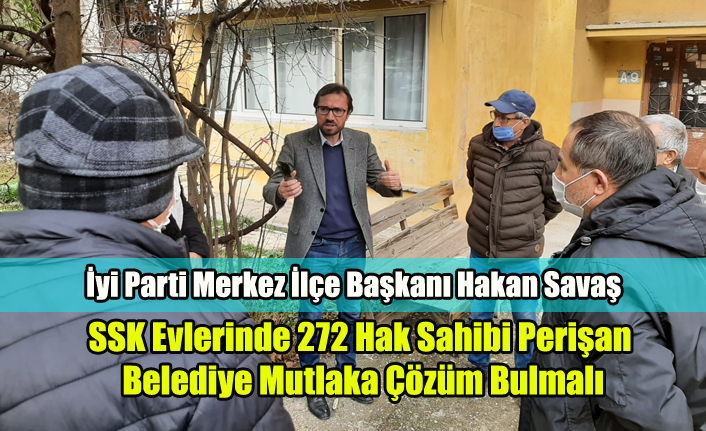SAVAŞ: MÜTEAHHİTE VAR VATANDAŞA YOK, SKK EVLERİNDE 272 HAK SAHİBİ MAĞDUR BELEDİYE ÇÖZÜM BULMALI