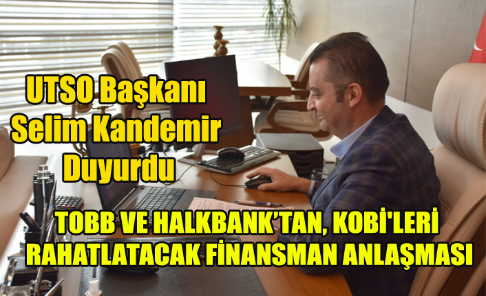 TOBB VE HALKBANK, KOBİ'LERİ RAHATLATACAK FİNANSMAN ANLAŞMASINA İMZA ATTI
