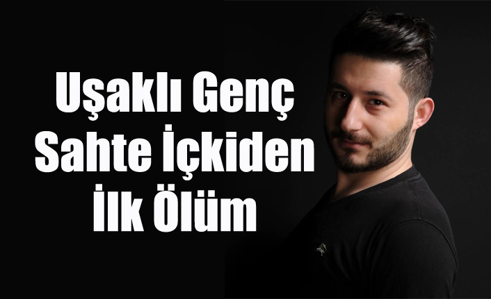 UŞAK'TA SAHTE İÇKİDEN İLK ÖLÜM