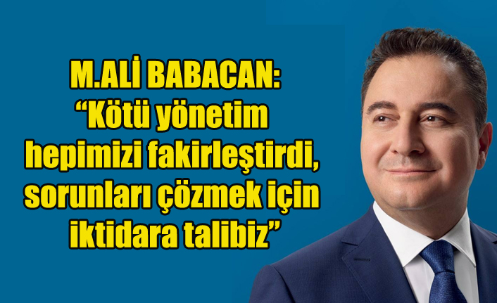 ALİ BABACAN: “Kötü yönetim hepimizi fakirleştirdi, sorunları çözmek için iktidara talibiz”