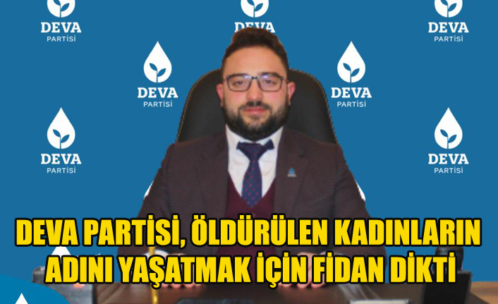 DEVA PARTİSİ, ÖLDÜRÜLEN KADINLARIN ADINI YAŞATMAK İÇİN FİDAN DİKTİ