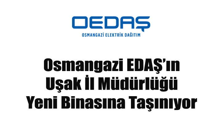 Osmangazi EDAŞ’ın Uşak İl Müdürlüğü Yeni Binasına Taşınıyor