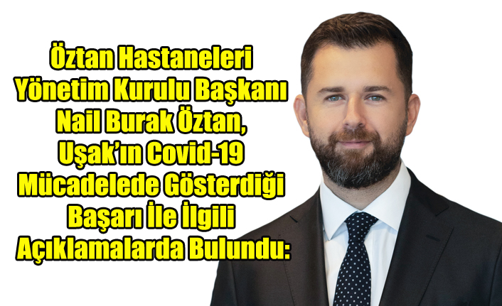 Öztan Hastaneleri Yönetim Kurulu Başkanı Nail Burak Öztan, Uşak’ın Covid-19 ile Mücadelede Gösterdiği Başarı ile ilgili açıklamalarda bulundu: