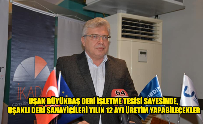 UŞAK BÜYÜKBAŞ DERİ İŞLETME TESİSİ SAYESİNDE, UŞAKLI DERİ SANAYİCİLERİ YILIN 12 AYI ÜRETİM YAPABİLECEKLER