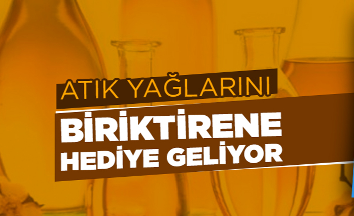 "ATIK YAĞLARINI BİRİKTİRENE HEDİYE GELİYOR"