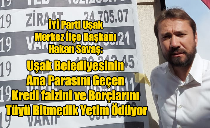 İYİ PARTİ MERKEZ İLÇE BAŞKANI HAKAN SAVAŞ, NURULLAH CAHAN'IN UŞAK BELEDİYESİNİ SOKTUĞU FAİZ BATAĞINI GÖZLER ÖNÜNE SERDİ