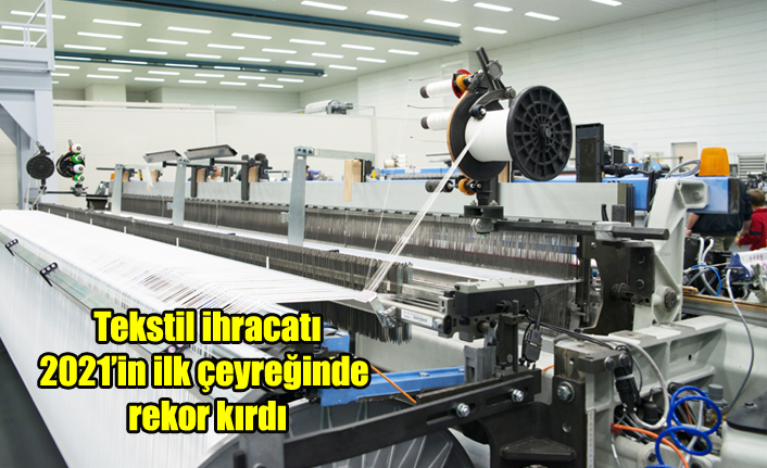 Tekstil ihracatı 2021’in ilk çeyreğinde rekor kırdı