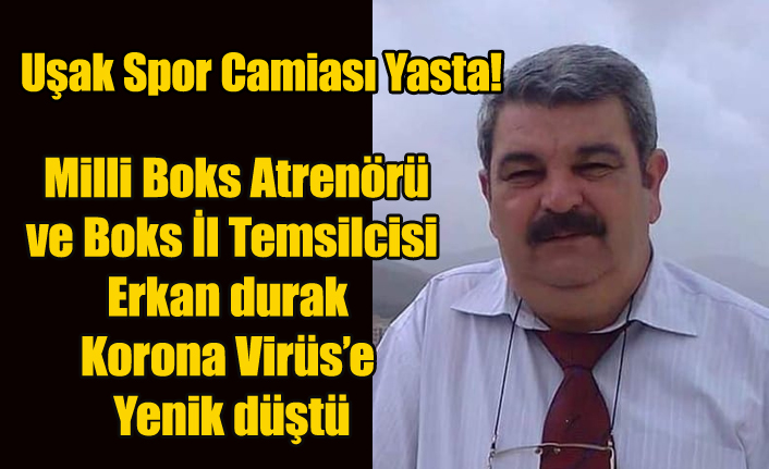 UŞAK BOKS İL TEMSİLCİSİ VE MİLLİ BOKS ATRENÖRÜ ERKAN DURAK KORONA VİRÜS'E YENİK DÜŞTÜ