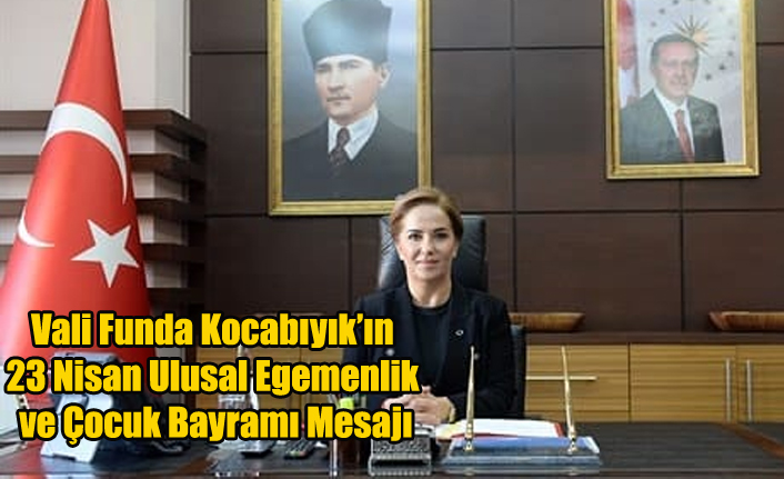 Vali Funda Kocabıyık’ın 23 Nisan Ulusal Egemenlik ve Çocuk Bayramı Mesajı