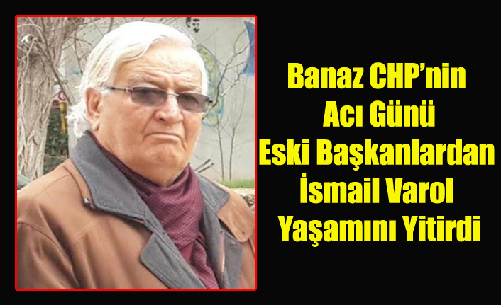 BANAZ CHP'NİN ACI GÜNÜ, ESKİ BAŞKANLARDAN İSMAİL VAROL HAYATINI KAYBETTİ
