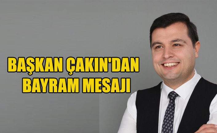 BAŞKAN ÇAKIN'DAN RAMAZAN BAYRAMI MESAJI