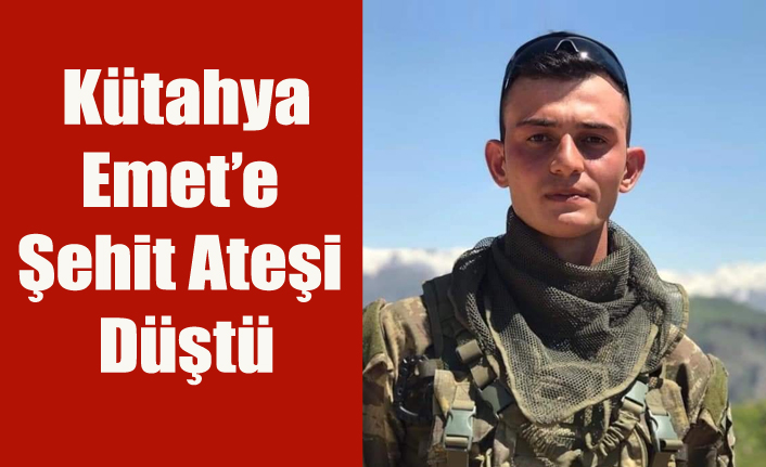 KÜTAHYA'NIN EMET İLÇESİNE ŞEHİT ATEŞİ DÜŞTÜ