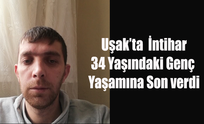 UŞAK'TA 37 YAŞINDAKİ GENÇ YAŞAMINA SON VERDİ