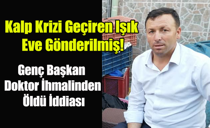 UŞAK MANAVLAR ODASI BAŞKANI ARİF IŞIK DOKTOR İHMALİNDEN Mİ ÖLDÜ?